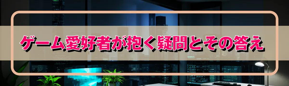 ゲーム愛好者が抱く疑問とその答え