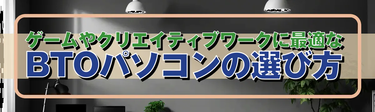 ゲームやクリエイティブワークに最適なBTOパソコンの選び方