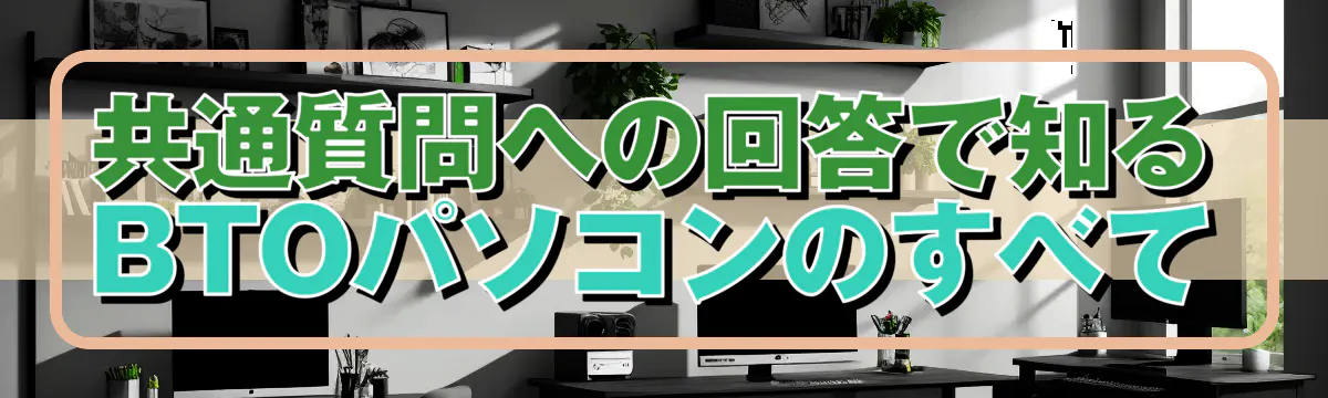 共通質問への回答で知るBTOパソコンのすべて