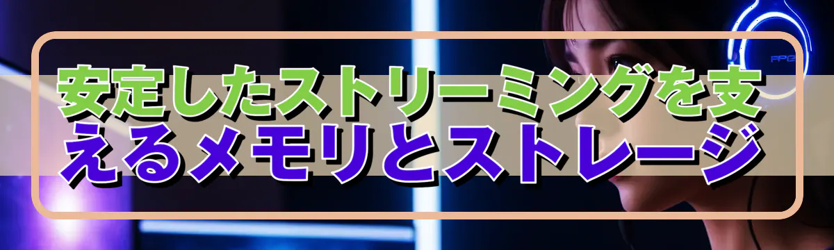 安定したストリーミングを支えるメモリとストレージ