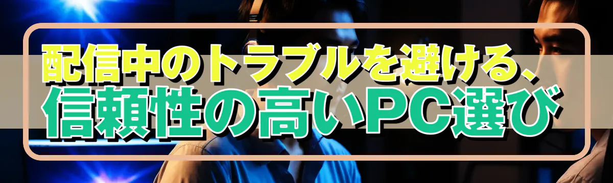 配信中のトラブルを避ける、信頼性の高いPC選び