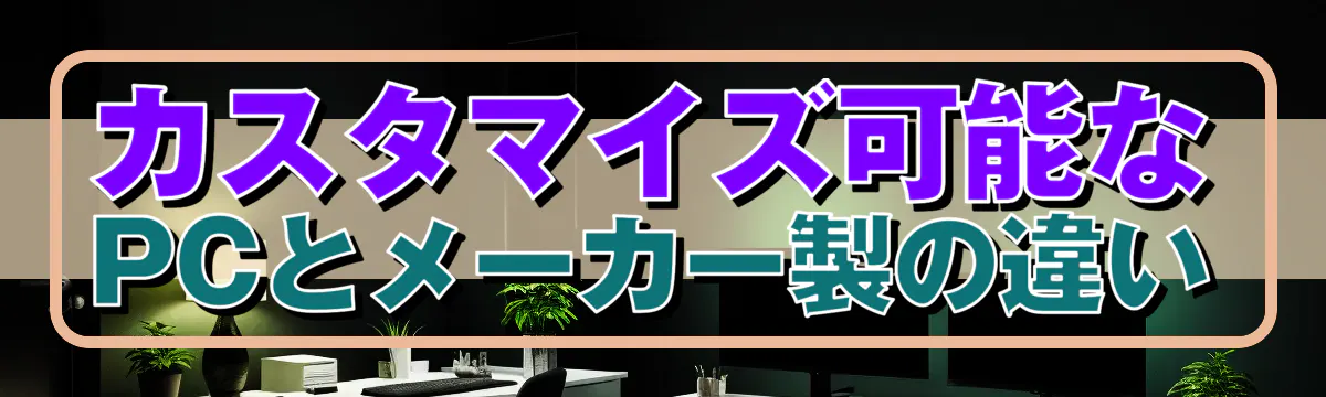 カスタマイズ可能なPCとメーカー製の違い