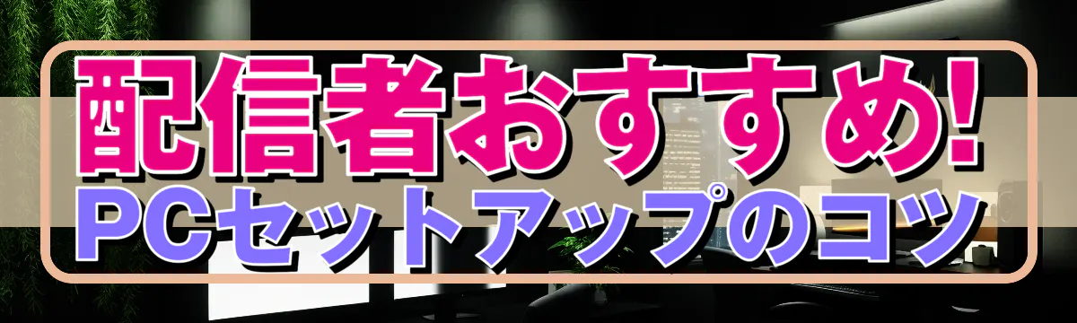 配信者おすすめ! PCセットアップのコツ