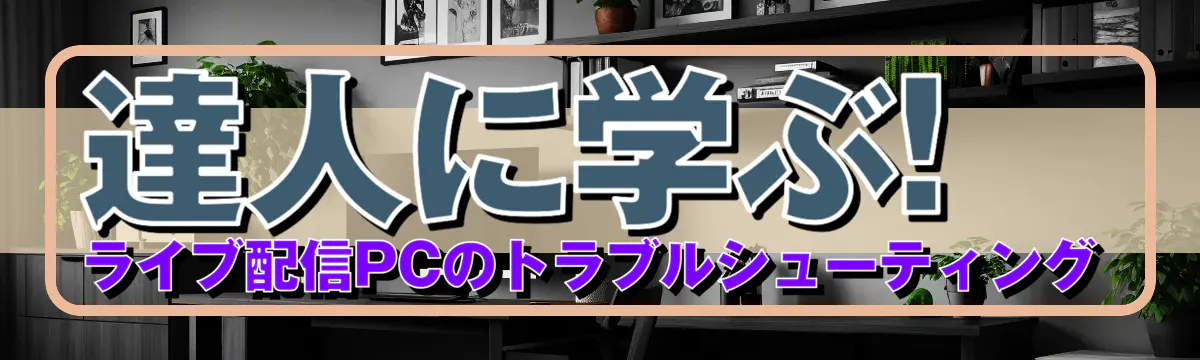 達人に学ぶ! ライブ配信PCのトラブルシューティング