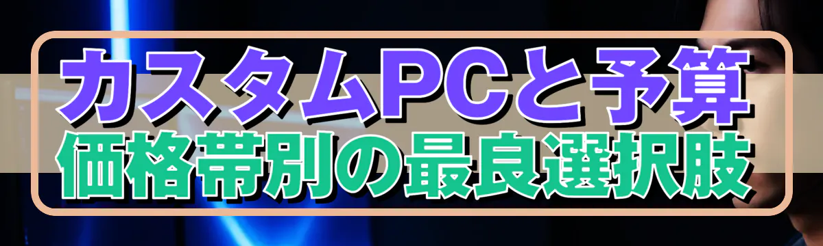 カスタムPCと予算 価格帯別の最良選択肢