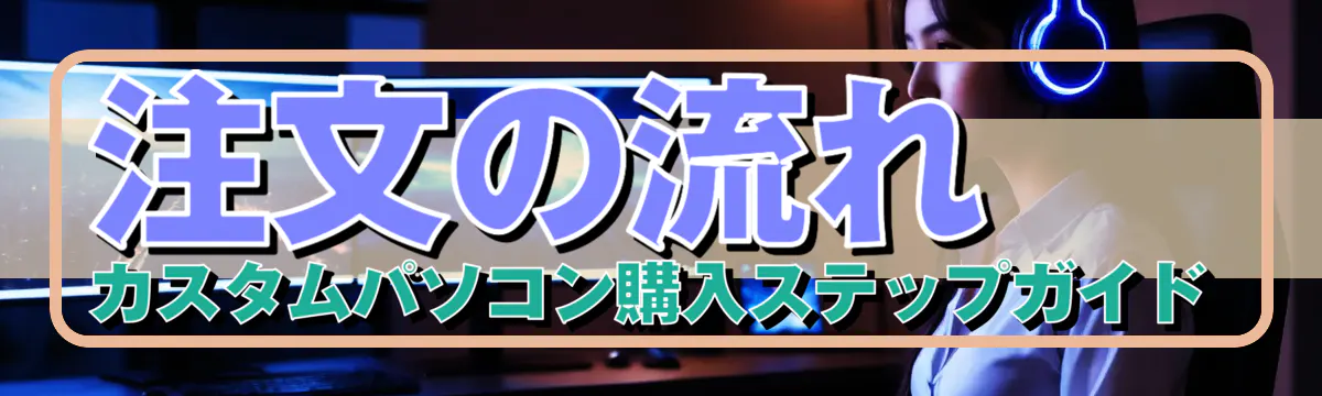 注文の流れ カスタムパソコン購入ステップガイド