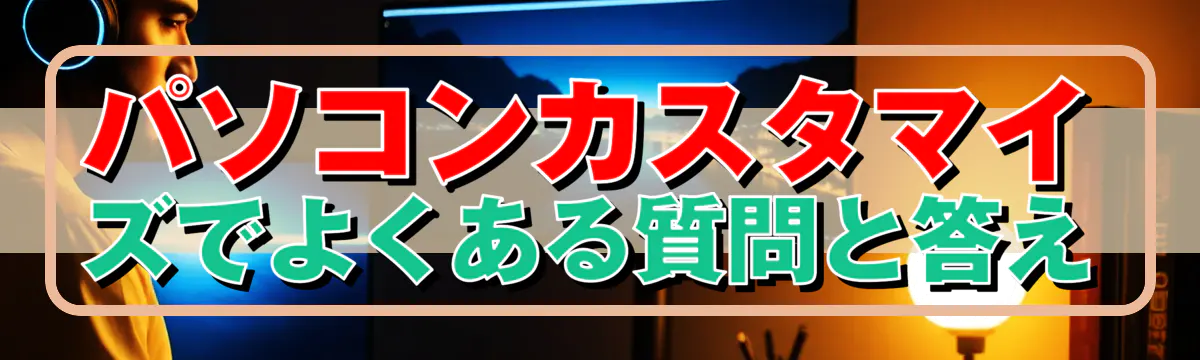 パソコンカスタマイズでよくある質問と答え