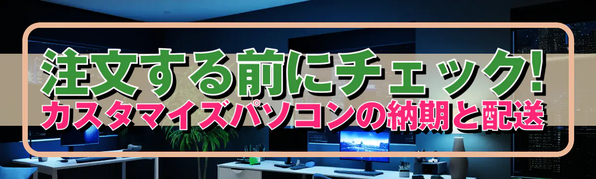 注文する前にチェック! カスタマイズパソコンの納期と配送