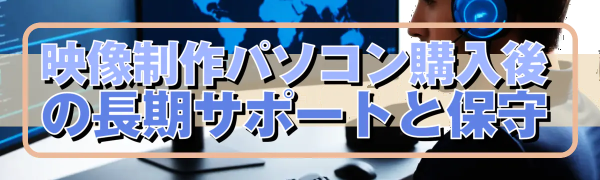 映像制作パソコン購入後の長期サポートと保守