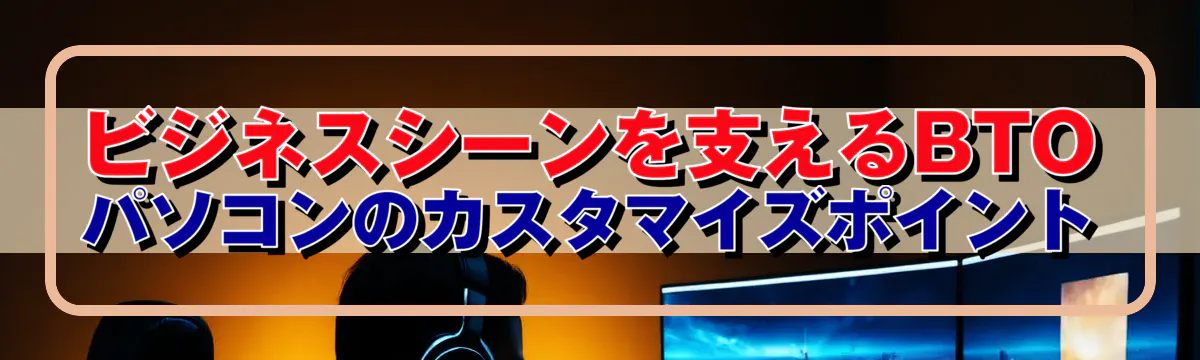 ビジネスシーンを支えるBTOパソコンのカスタマイズポイント