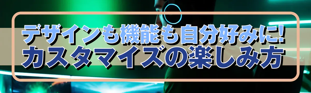 デザインも機能も自分好みに! カスタマイズの楽しみ方