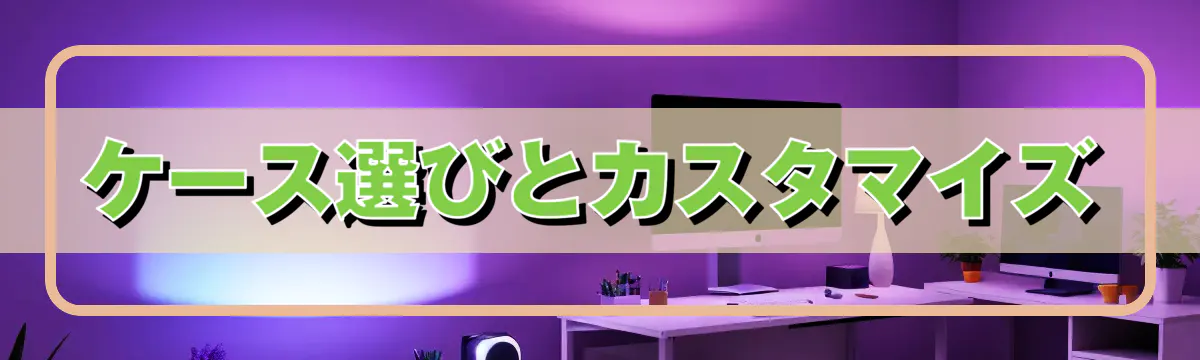 ケース選びとカスタマイズ