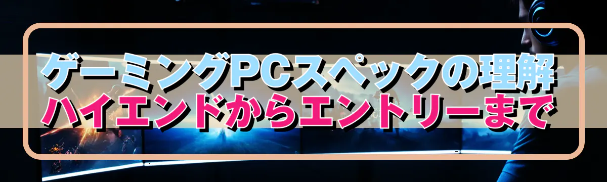 ゲーミングPCスペックの理解 ハイエンドからエントリーまで