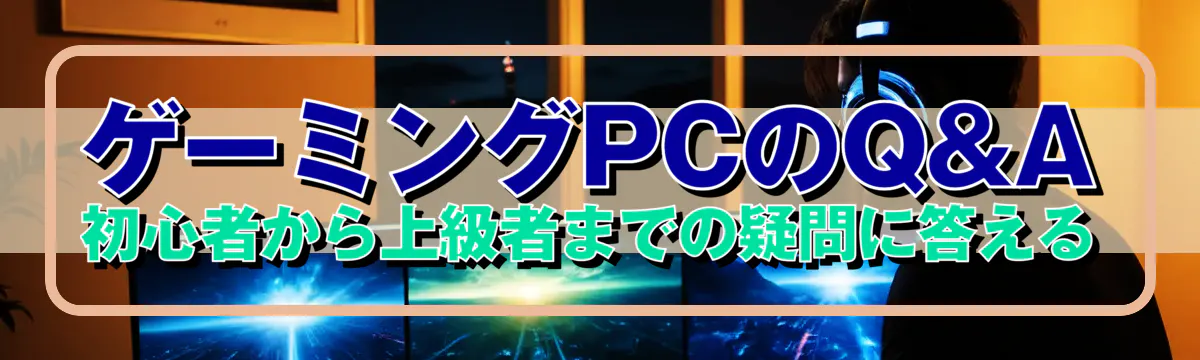 ゲーミングPCのQ&A 初心者から上級者までの疑問に答える