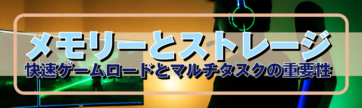 メモリーとストレージ 快速ゲームロードとマルチタスクの重要性