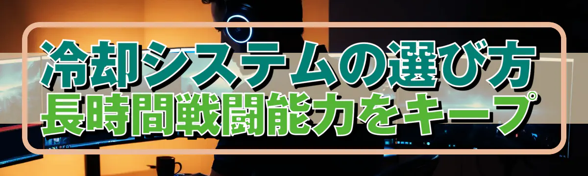 冷却システムの選び方 長時間戦闘能力をキープ