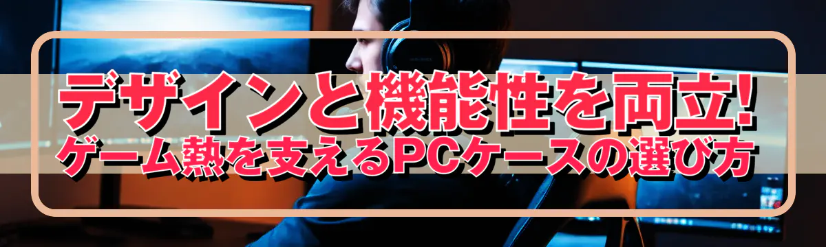 デザインと機能性を両立! ゲーム熱を支えるPCケースの選び方