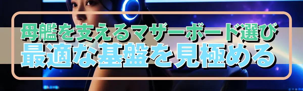 母艦を支えるマザーボード選び 最適な基盤を見極める