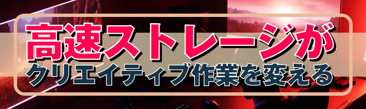 高速ストレージがクリエイティブ作業を変える