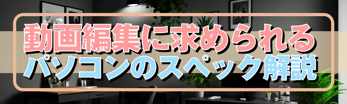 動画編集に求められるパソコンのスペック解説