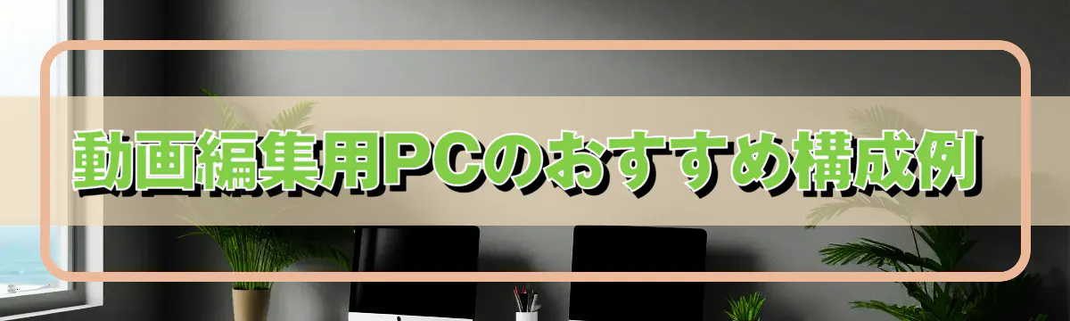 動画編集用PCのおすすめ構成例