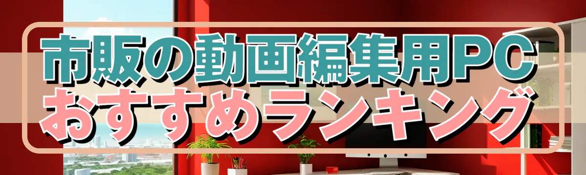 市販の動画編集用PCおすすめランキング