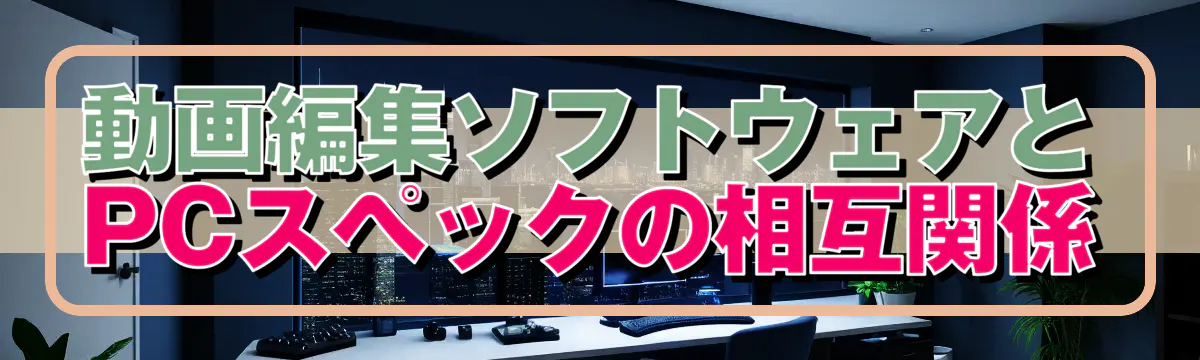 動画編集ソフトウェアとPCスペックの相互関係