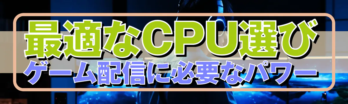 最適なCPU選び ゲーム配信に必要なパワー