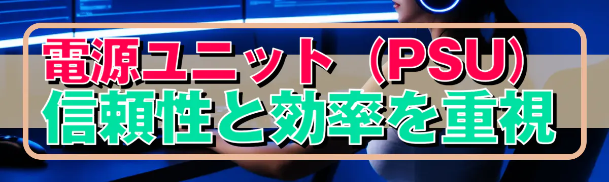 電源ユニット（PSU） 信頼性と効率を重視