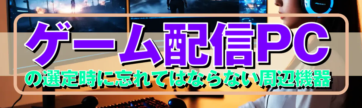 ゲーム配信PCの選定時に忘れてはならない周辺機器