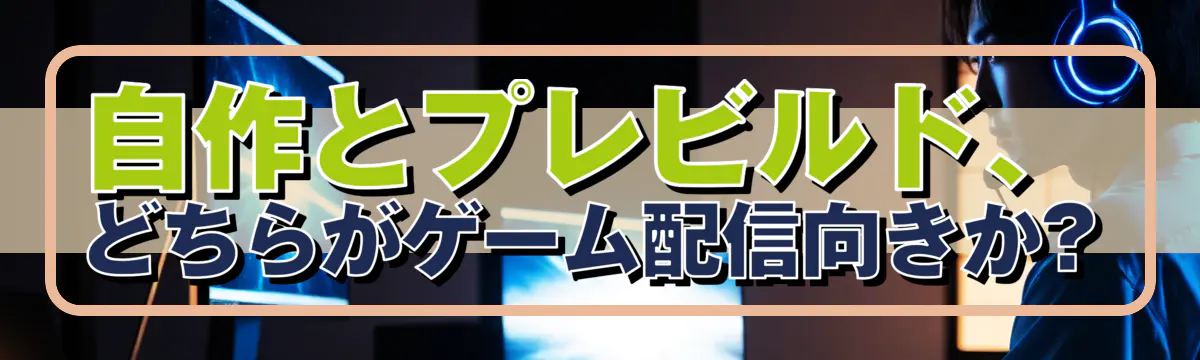 自作とプレビルド、どちらがゲーム配信向きか?