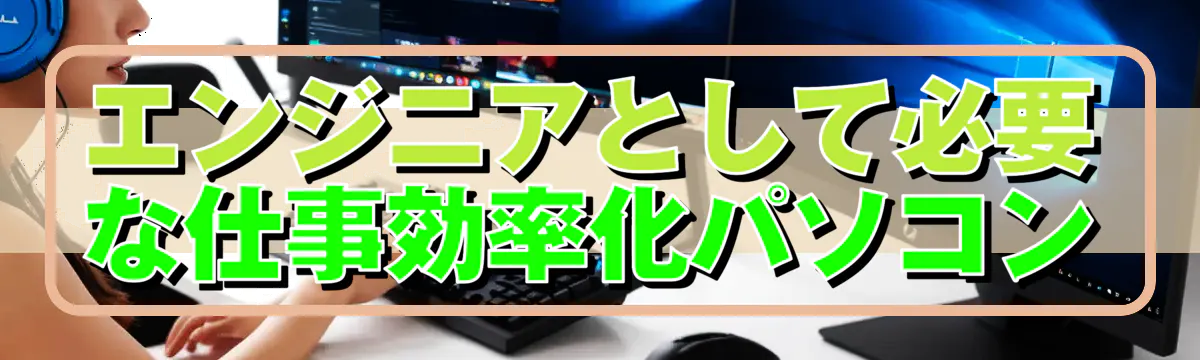 エンジニアとして必要な仕事効率化パソコン