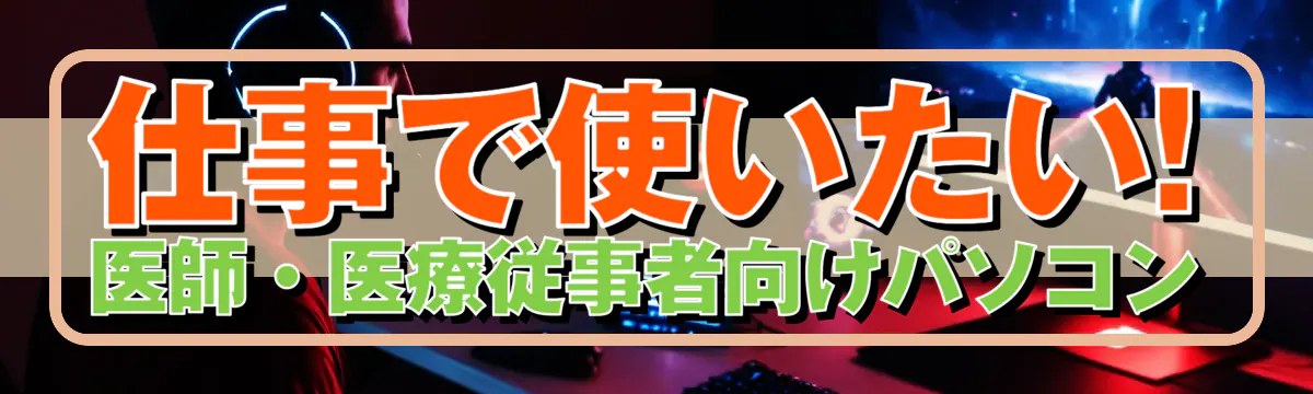 仕事で使いたい! 医師・医療従事者向けパソコン