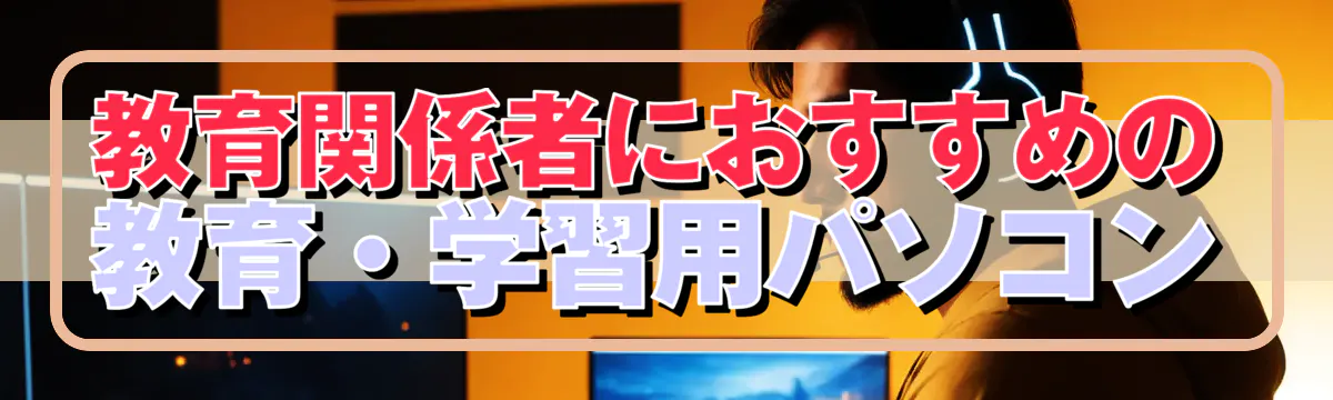 教育関係者におすすめの教育・学習用パソコン