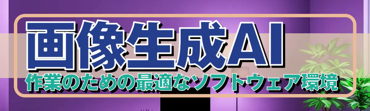 画像生成AI作業のための最適なソフトウェア環境