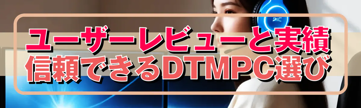 ユーザーレビューと実績 信頼できるDTMPC選び