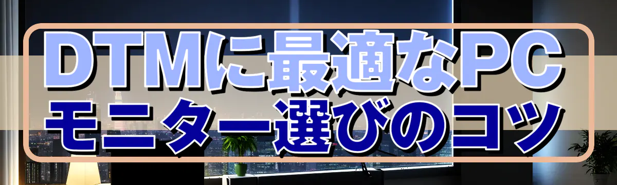 DTMに最適なPCモニター選びのコツ