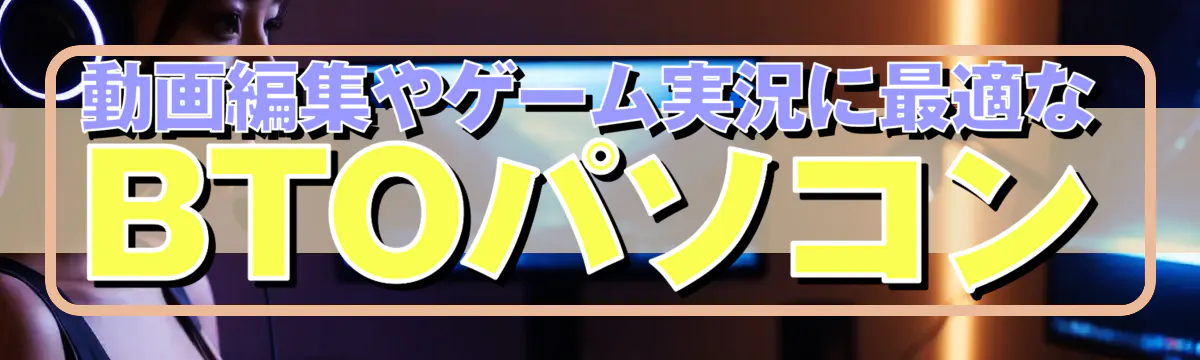 動画編集やゲーム実況に最適なBTOパソコン
