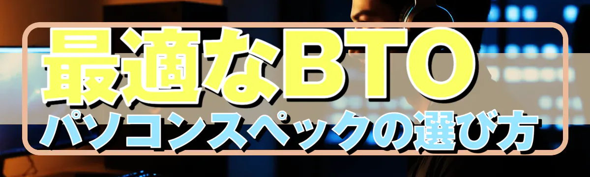 最適なBTOパソコンスペックの選び方
