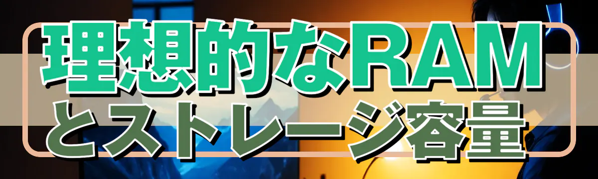 理想的なRAMとストレージ容量 
