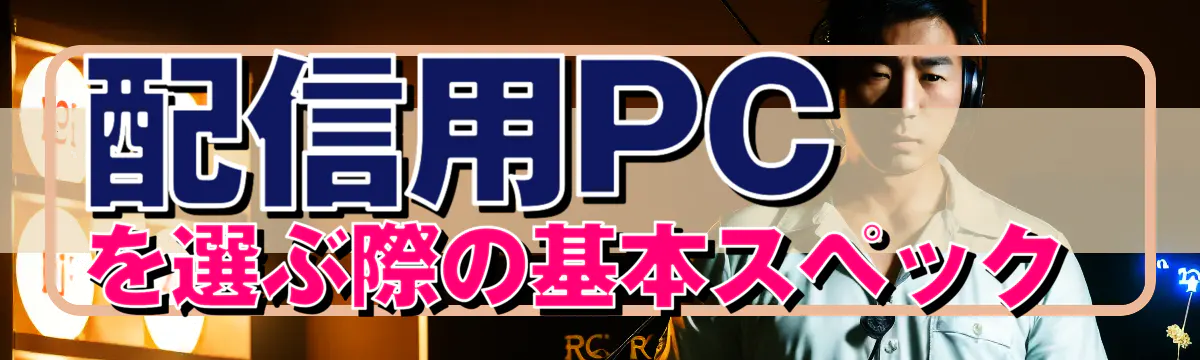 配信用PCを選ぶ際の基本スペック 
