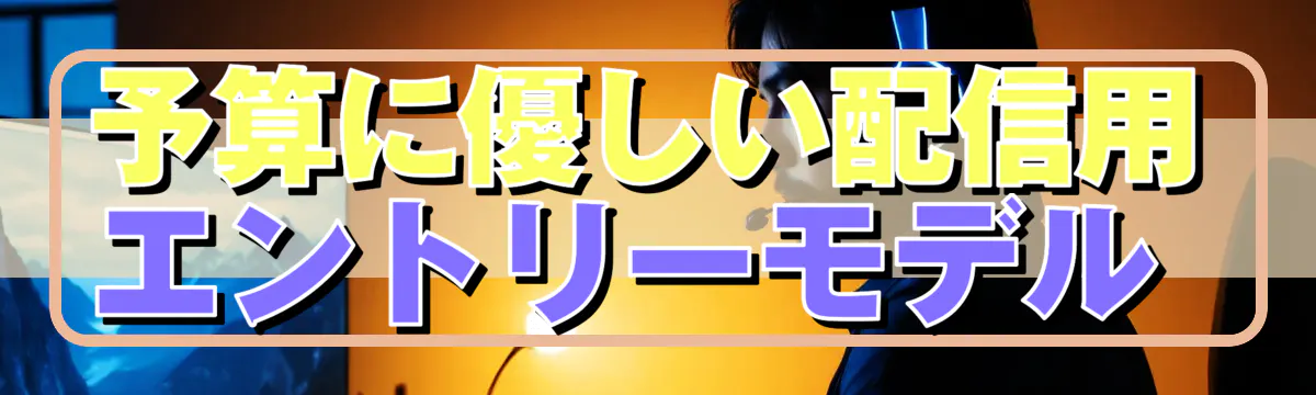 予算に優しい配信用エントリーモデル 
