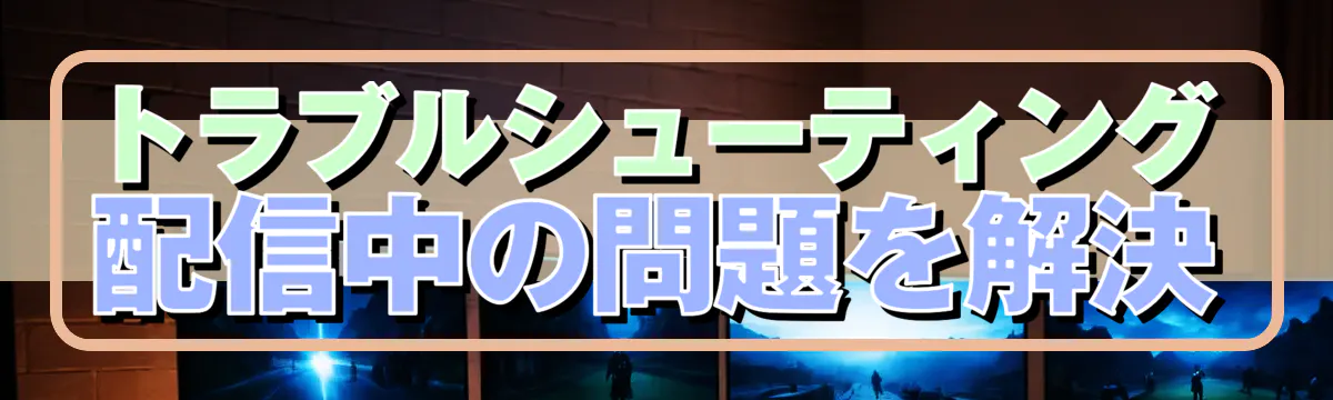 トラブルシューティング 配信中の問題を解決
