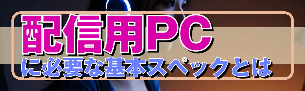 配信用PCに必要な基本スペックとは 
