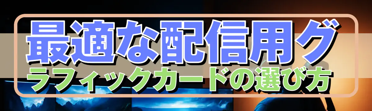 最適な配信用グラフィックカードの選び方 
