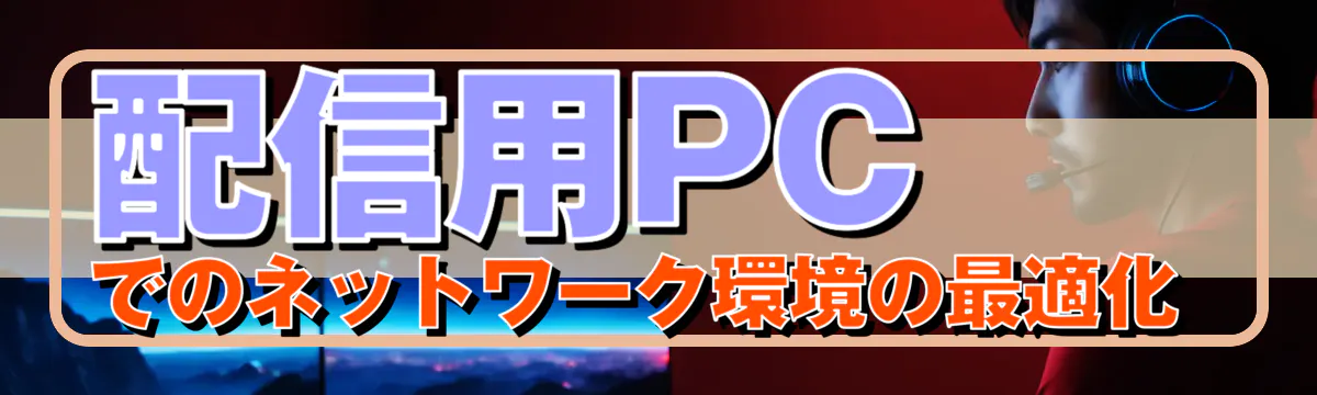 配信用PCでのネットワーク環境の最適化 
