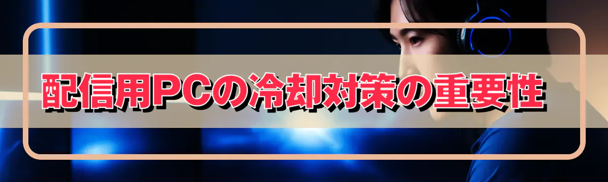 配信用PCの冷却対策の重要性 
