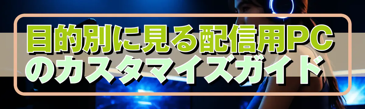 目的別に見る配信用PCのカスタマイズガイド 
