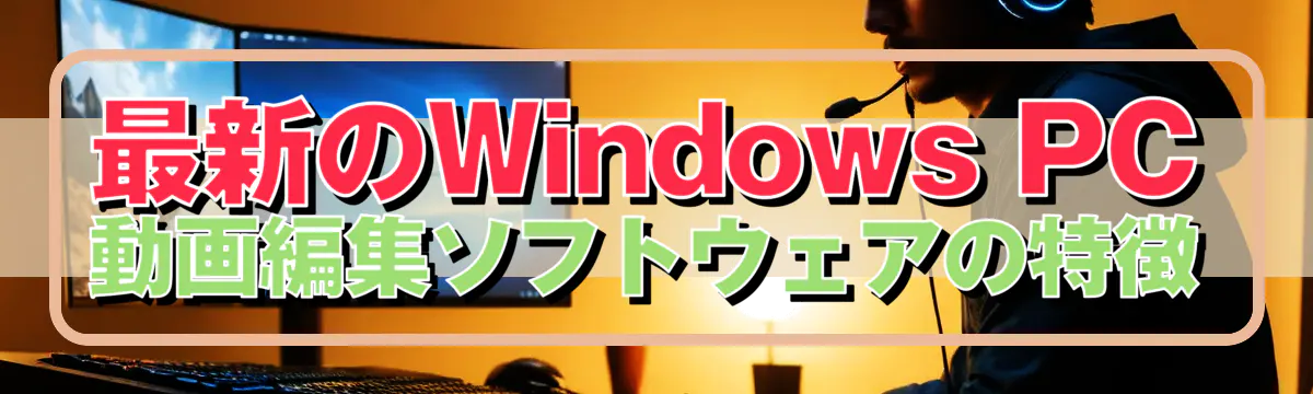 最新のWindows PC動画編集ソフトウェアの特徴
