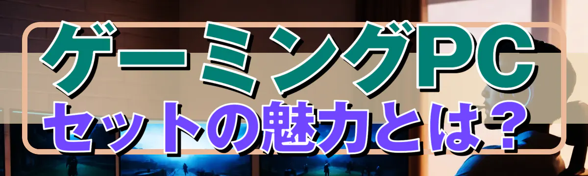 ゲーミングPCセットの魅力とは?
